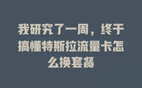 我研究了一周，终于搞懂特斯拉流量卡怎么换套餐