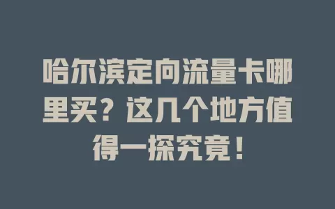 哈尔滨定向流量卡哪里买？这几个地方值得一探究竟！