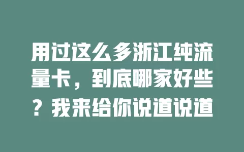 用过这么多浙江纯流量卡，到底哪家好些？我来给你说道说道