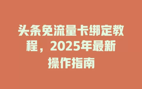头条免流量卡绑定教程，2025年最新操作指南