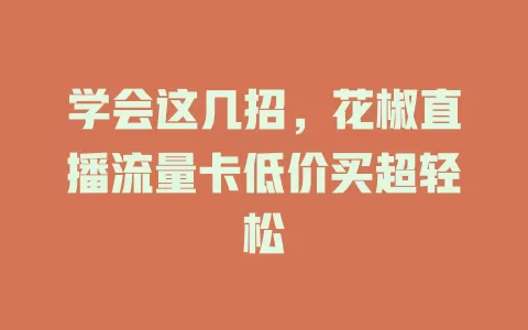学会这几招，花椒直播流量卡低价买超轻松