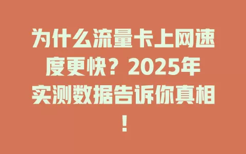 为什么流量卡上网速度更快？2025年实测数据告诉你真相！