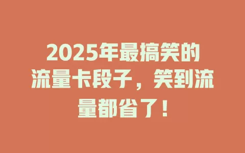 2025年最搞笑的流量卡段子，笑到流量都省了！