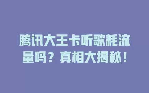 腾讯大王卡听歌耗流量吗？真相大揭秘！