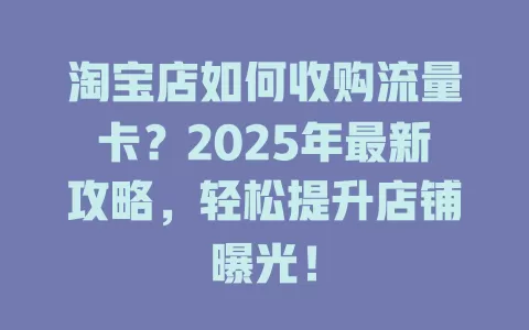 淘宝店如何收购流量卡？2025年最新攻略，轻松提升店铺曝光！
