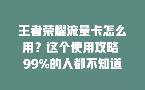 王者荣耀流量卡怎么用？这个使用攻略 99%的人都不知道