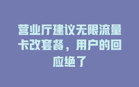 营业厅建议无限流量卡改套餐，用户的回应绝了