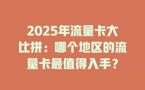 2025年流量卡大比拼：哪个地区的流量卡最值得入手？