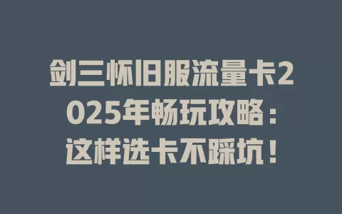 剑三怀旧服流量卡2025年畅玩攻略：这样选卡不踩坑！