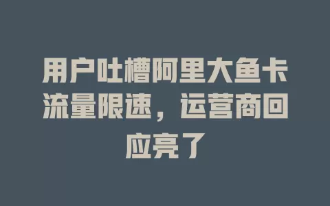 用户吐槽阿里大鱼卡流量限速，运营商回应亮了