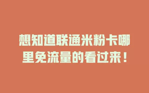 想知道联通米粉卡哪里免流量的看过来！