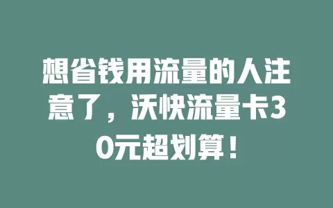 想省钱用流量的人注意了，沃快流量卡30元超划算！