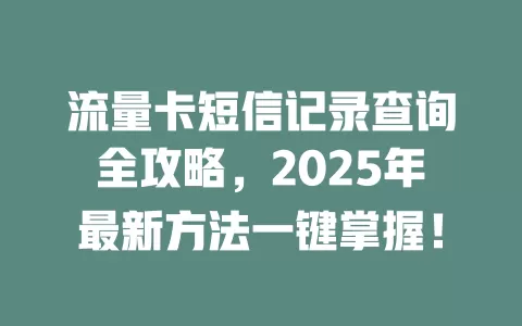 流量卡短信记录查询全攻略，2025年最新方法一键掌握！