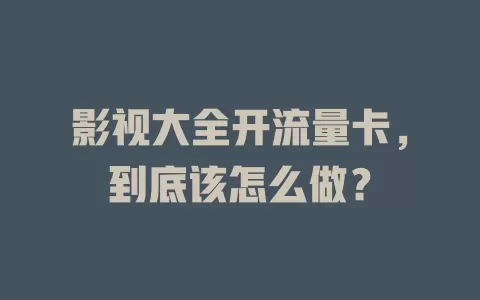 影视大全开流量卡，到底该怎么做？