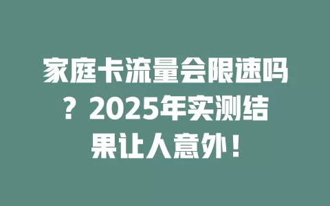 家庭卡流量会限速吗？2025年实测结果让人意外！