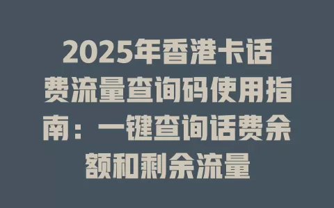 2025年香港卡话费流量查询码使用指南：一键查询话费余额和剩余流量