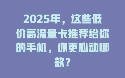 2025年，这些低价高流量卡推荐给你的手机，你更心动哪款？