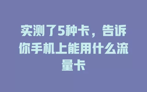 实测了5种卡，告诉你手机上能用什么流量卡