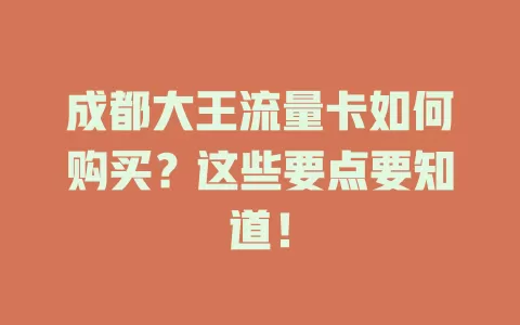 成都大王流量卡如何购买？这些要点要知道！