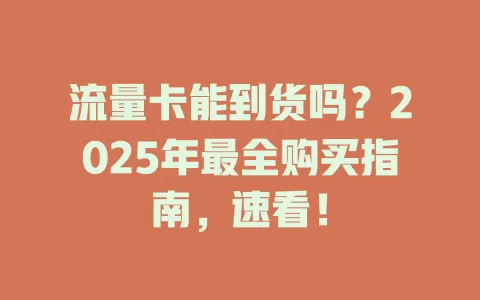 流量卡能到货吗？2025年最全购买指南，速看！