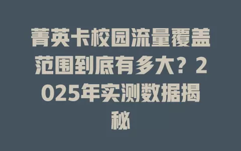 菁英卡校园流量覆盖范围到底有多大？2025年实测数据揭秘