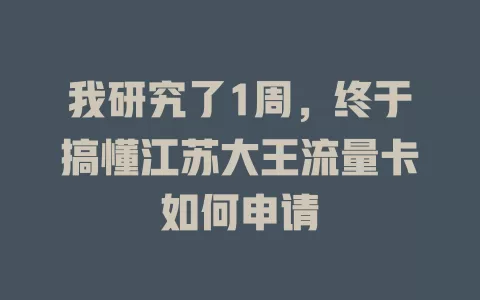我研究了1周，终于搞懂江苏大王流量卡如何申请