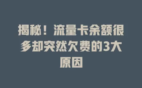 揭秘！流量卡余额很多却突然欠费的3大原因