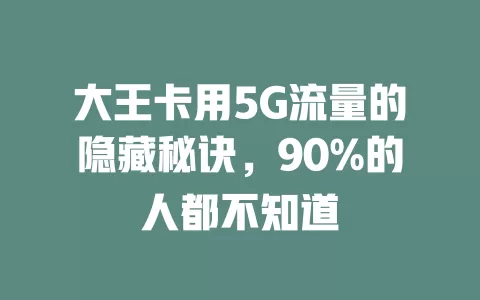 大王卡用5G流量的隐藏秘诀，90%的人都不知道