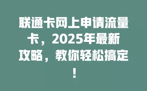 联通卡网上申请流量卡，2025年最新攻略，教你轻松搞定！