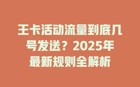 王卡活动流量到底几号发送？2025年最新规则全解析