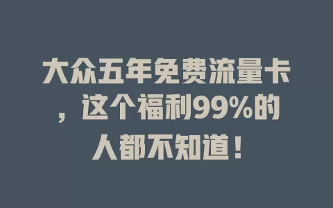 大众五年免费流量卡，这个福利99%的人都不知道！