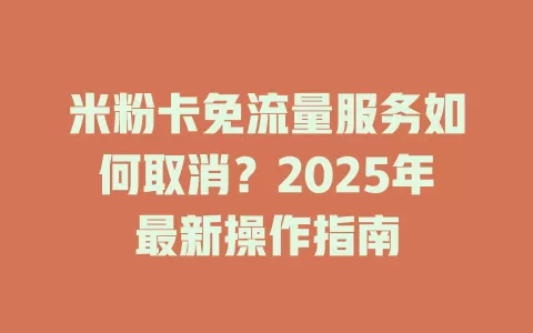 米粉卡免流量服务如何取消？2025年最新操作指南