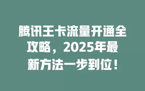 腾讯王卡流量开通全攻略，2025年最新方法一步到位！