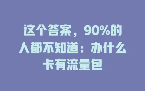 这个答案，90%的人都不知道：办什么卡有流量包