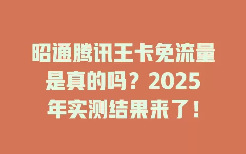 昭通腾讯王卡免流量是真的吗？2025年实测结果来了！