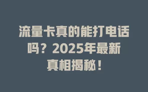 流量卡真的能打电话吗？2025年最新真相揭秘！