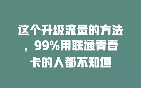 这个升级流量的方法，99%用联通青春卡的人都不知道