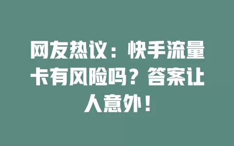 网友热议：快手流量卡有风险吗？答案让人意外！