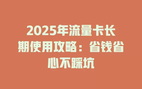 2025年流量卡长期使用攻略：省钱省心不踩坑