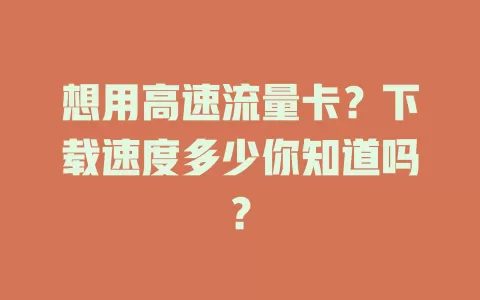 想用高速流量卡？下载速度多少你知道吗？