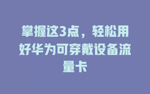 掌握这3点，轻松用好华为可穿戴设备流量卡