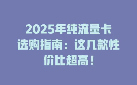 2025年纯流量卡选购指南：这几款性价比超高！
