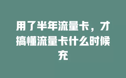 用了半年流量卡，才搞懂流量卡什么时候充