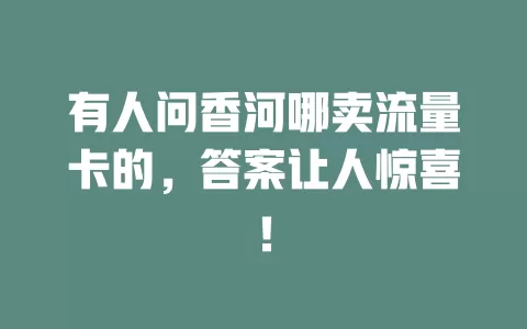 有人问香河哪卖流量卡的，答案让人惊喜！