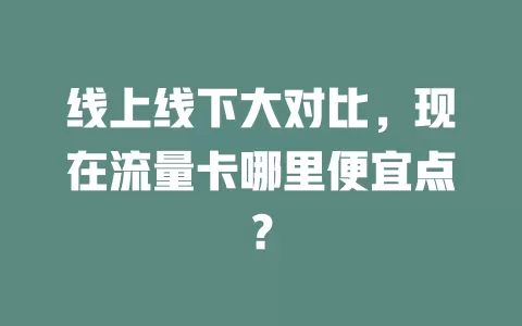 线上线下大对比，现在流量卡哪里便宜点？