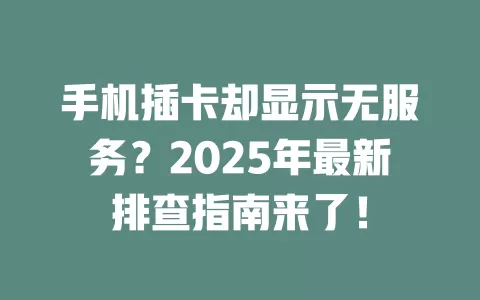 手机插卡却显示无服务？2025年最新排查指南来了！