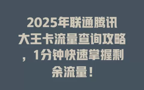 2025年联通腾讯大王卡流量查询攻略，1分钟快速掌握剩余流量！