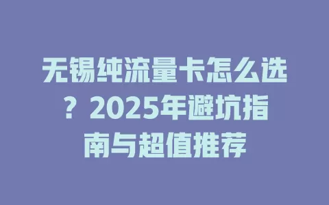 无锡纯流量卡怎么选？2025年避坑指南与超值推荐