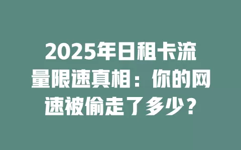 2025年日租卡流量限速真相：你的网速被偷走了多少？