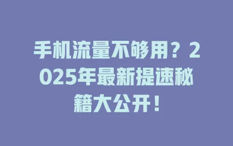 手机流量不够用？2025年最新提速秘籍大公开！